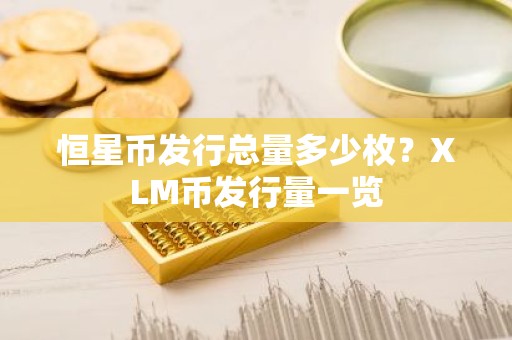 恒星币发行总量多少枚？XLM币发行量一览