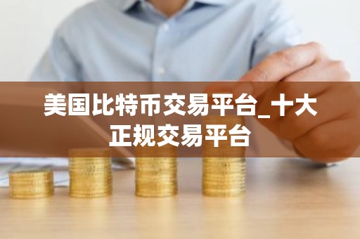 美国比特币交易平台_十大正规交易平台