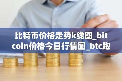 比特币价格走势k线图_bitcoin价格今日行情图_btc跑路了吗