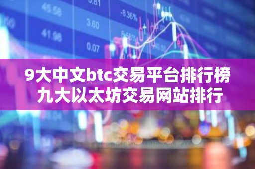 9大中文btc交易平台排行榜 九大以太坊交易网站排行榜