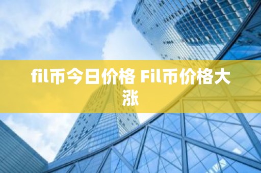 fil币今日价格 Fil币价格大涨
