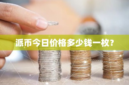 派币今日价格多少钱一枚？