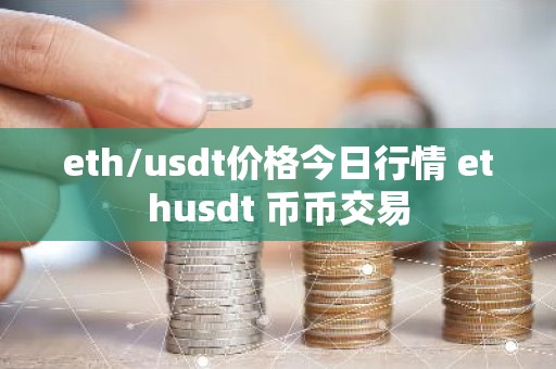 eth/usdt价格今日行情 ethusdt 币币交易