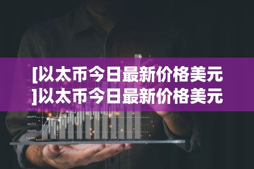 [以太币今日最新价格美元]以太币今日最新价格美元是多少