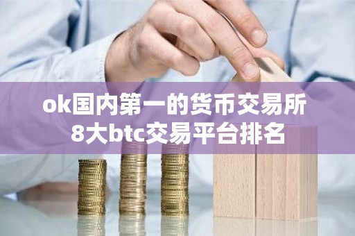 ok国内第一的货币交易所 8大btc交易平台排名