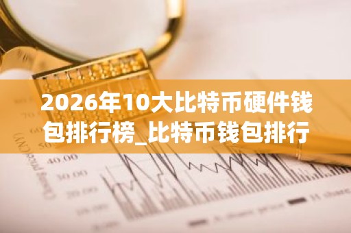 2026年10大比特币硬件钱包排行榜_比特币钱包排行榜2026