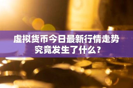 虚拟货币今日最新行情走势 究竟发生了什么？