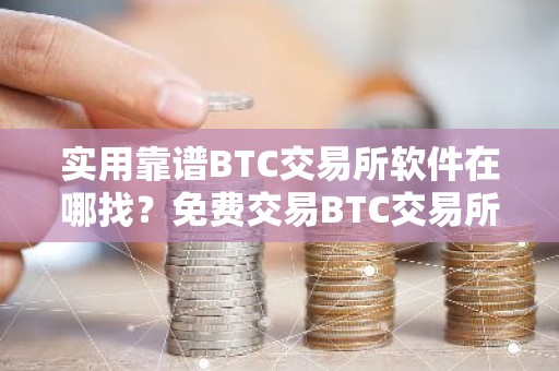 实用靠谱BTC交易所软件在哪找？免费交易BTC交易所软件最新排名