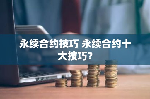 永续合约技巧 永续合约十大技巧？