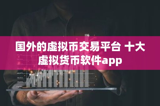 国外的虚拟币交易平台 十大虚拟货币软件app