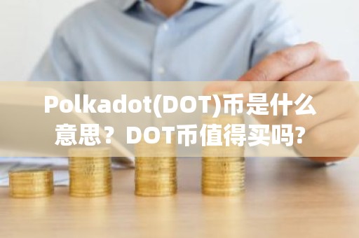Polkadot(DOT)币是什么意思？DOT币值得买吗?