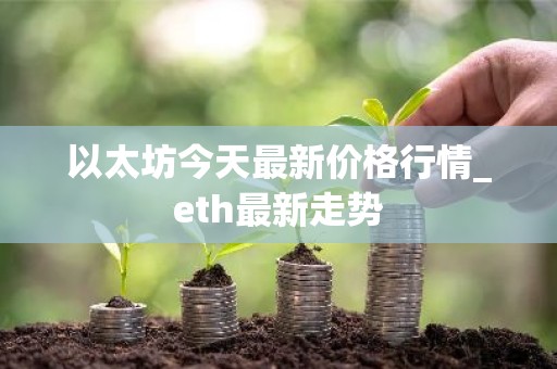 以太坊今天最新价格行情_eth最新走势