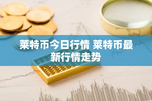 莱特币今日行情 莱特币最新行情走势