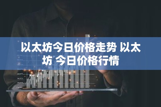 以太坊今日价格走势 以太坊 今日价格行情
