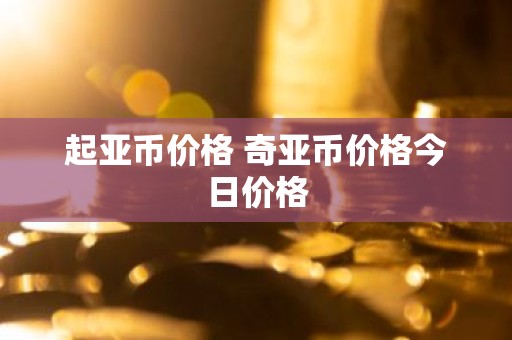 起亚币价格 奇亚币价格今日价格
