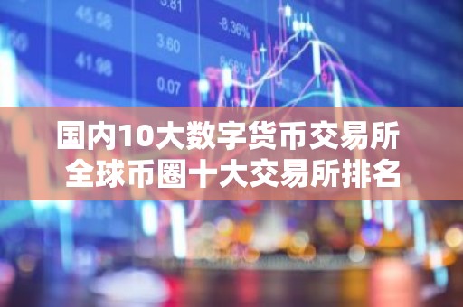 国内10大数字货币交易所 全球币圈十大交易所排名