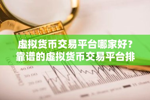 虚拟货币交易平台哪家好？靠谱的虚拟货币交易平台排行