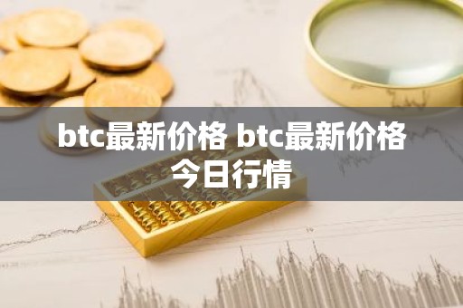 btc最新价格 btc最新价格今日行情