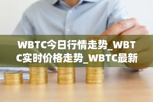 WBTC今日行情走势_WBTC实时价格走势_WBTC最新价格