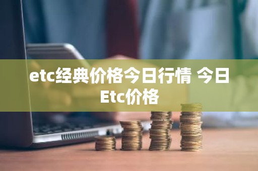 etc经典价格今日行情 今日Etc价格