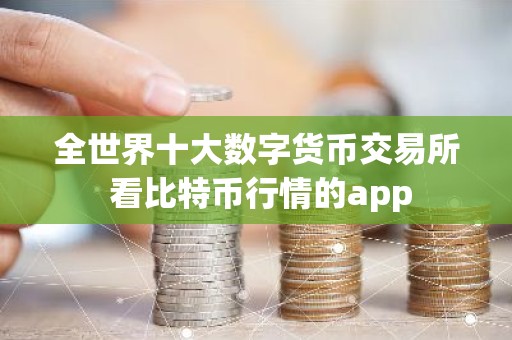 全世界十大数字货币交易所 看比特币行情的app