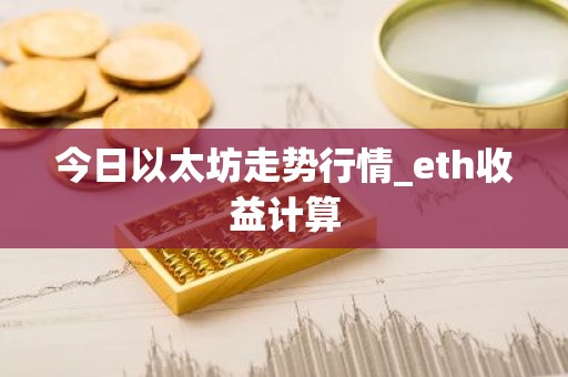 今日以太坊走势行情_eth收益计算