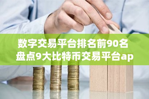 数字交易平台排名前90名 盘点9大比特币交易平台app排行榜
