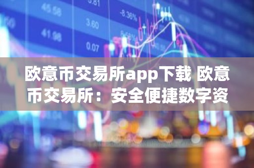 欧意币交易所app下载 欧意币交易所：安全便捷数字资产交易平台