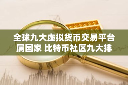 全球九大虚拟货币交易平台属国家 比特币社区九大排行板