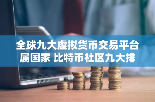 全球九大虚拟货币交易平台属国家 比特币社区九大排行板