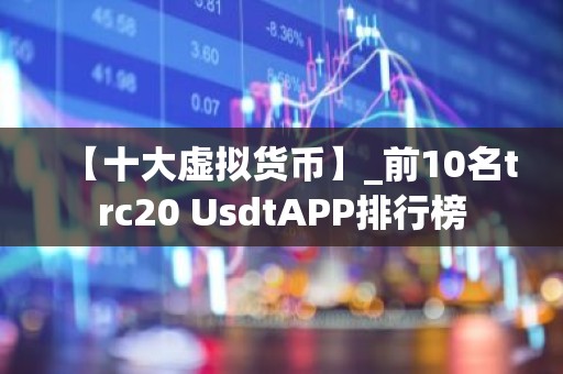 【十大虚拟货币】_前10名trc20 UsdtAPP排行榜