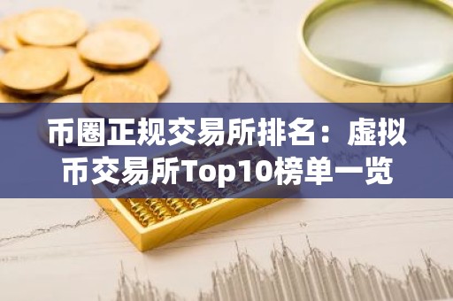 币圈正规交易所排名：虚拟币交易所Top10榜单一览