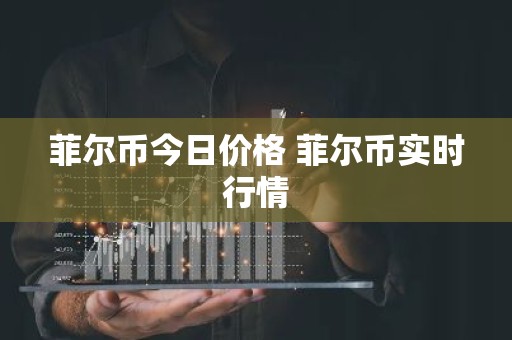 菲尔币今日价格 菲尔币实时行情