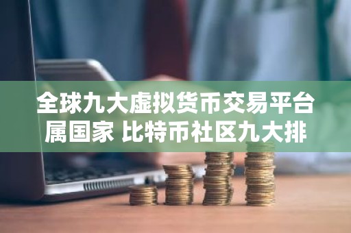 全球九大虚拟货币交易平台属国家 比特币社区九大排行板