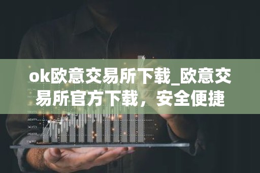 ok欧意交易所下载_欧意交易所官方下载，安全便捷