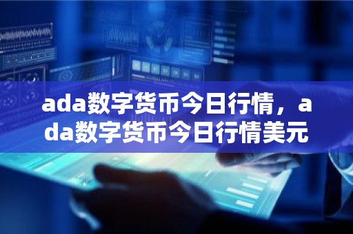 ada数字货币今日行情，ada数字货币今日行情美元