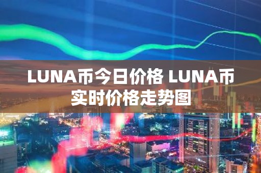 LUNA币今日价格 LUNA币实时价格走势图