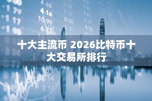 十大主流币 2026比特币十大交易所排行