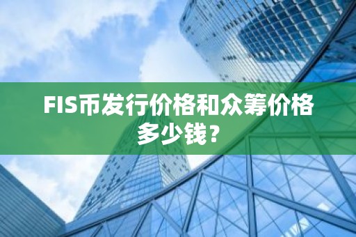 FIS币发行价格和众筹价格多少钱？