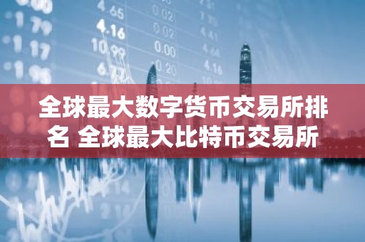 全球最大数字货币交易所排名 全球最大比特币交易所