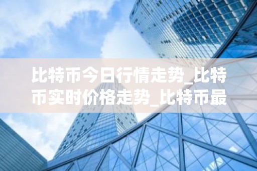 比特币今日行情走势_比特币实时价格走势_比特币最新价格