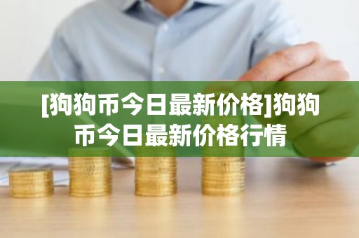 [狗狗币今日最新价格]狗狗币今日最新价格行情