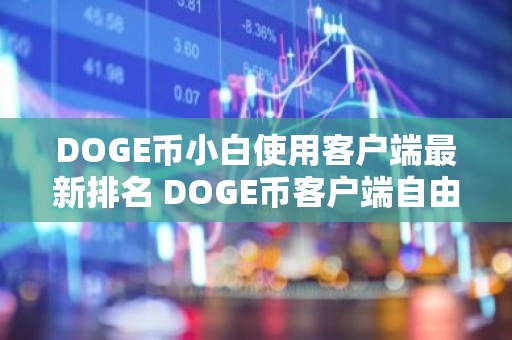 DOGE币小白使用客户端最新排名 DOGE币客户端自由交易排行榜
