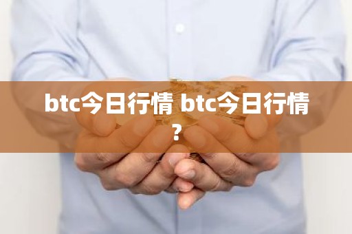 btc今日行情 btc今日行情?