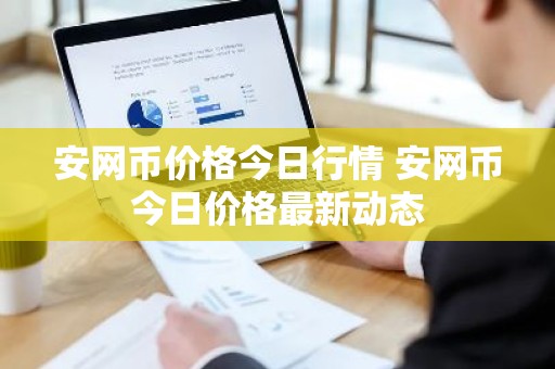 安网币价格今日行情 安网币今日价格最新动态