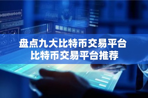 盘点九大比特币交易平台 比特币交易平台推荐