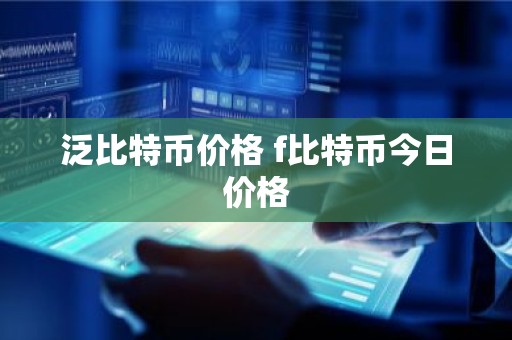 泛比特币价格 f比特币今日价格