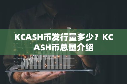 KCASH币发行量多少？KCASH币总量介绍