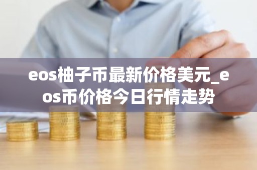 eos柚子币最新价格美元_eos币价格今日行情走势