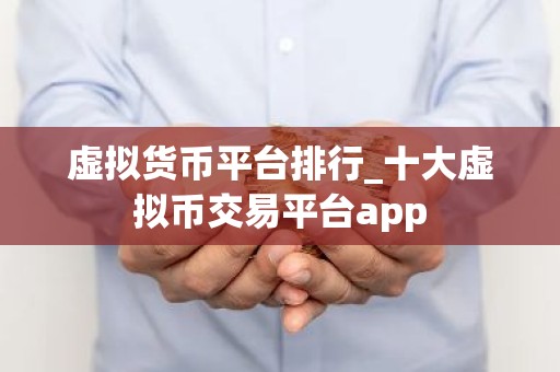 虚拟货币平台排行_十大虚拟币交易平台app